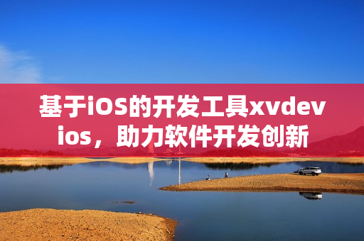 基于iOS的开发工具xvdevios，助力软件开发创新