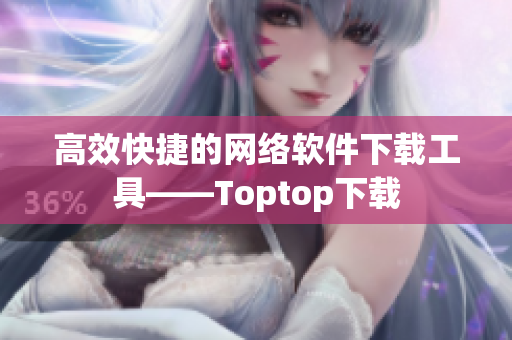 高效快捷的网络软件下载工具——Toptop下载