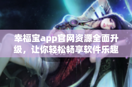 幸福宝app官网资源全面升级，让你轻松畅享软件乐趣