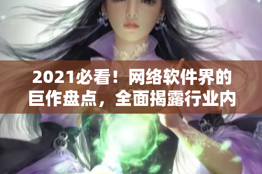 2021必看！网络软件界的巨作盘点，全面揭露行业内幕