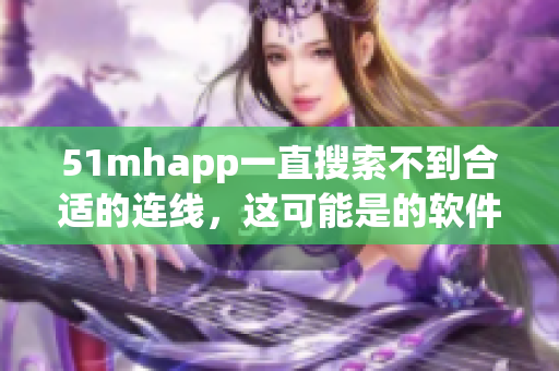 51mhapp一直搜索不到合适的连线，这可能是的软件问题吗？