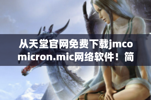 从天堂官网免费下载jmcomicron.mic网络软件！简单易用，让你爱上它！