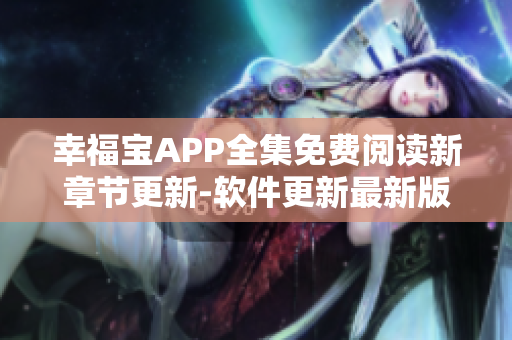 幸福宝APP全集免费阅读新章节更新-软件更新最新版