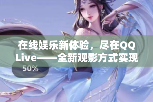 在线娱乐新体验，尽在QQLive——全新观影方式实现精彩互动