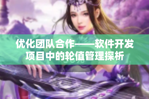 优化团队合作——软件开发项目中的轮值管理探析