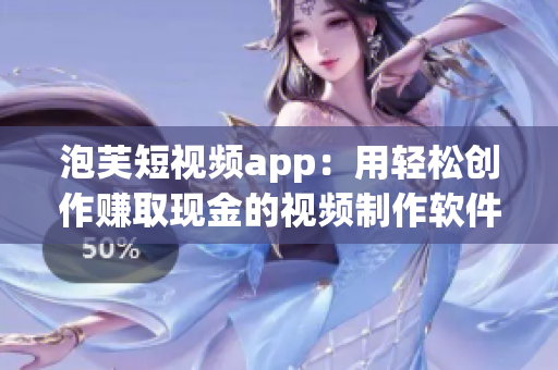 泡芙短视频app：用轻松创作赚取现金的视频制作软件