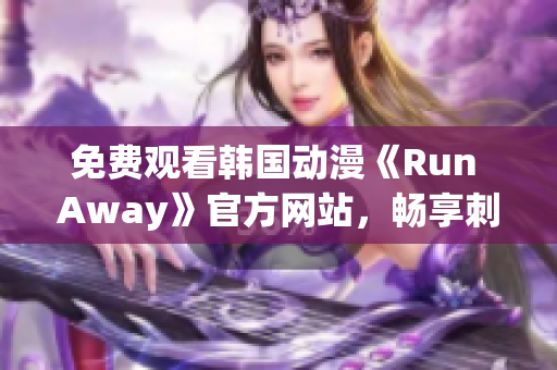 免费观看韩国动漫《Run Away》官方网站，畅享刺激奇幻漫途！