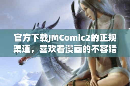 官方下载JMComic2的正规渠道，喜欢看漫画的不容错过！