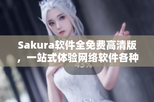 Sakura软件全免费高清版，一站式体验网络软件各种应用