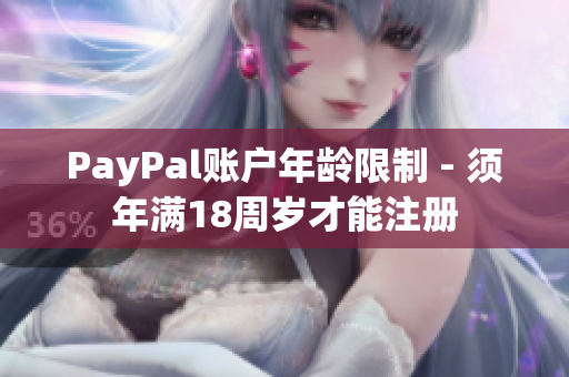 PayPal账户年龄限制 - 须年满18周岁才能注册