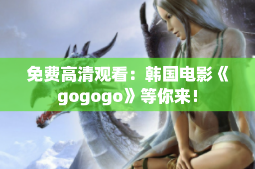 免费高清观看：韩国电影《gogogo》等你来！