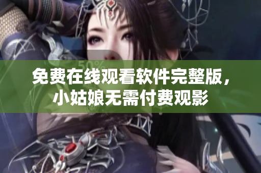 免费在线观看软件完整版，小姑娘无需付费观影