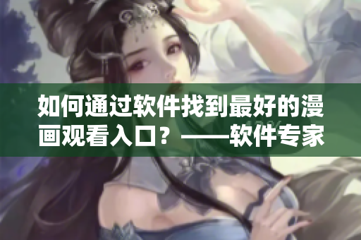 如何通过软件找到最好的漫画观看入口？——软件专家教你