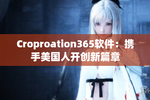 Croproation365软件：携手美国人开创新篇章