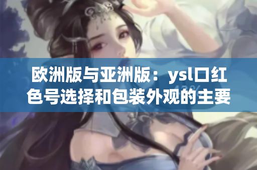 欧洲版与亚洲版：ysl口红色号选择和包装外观的主要差异