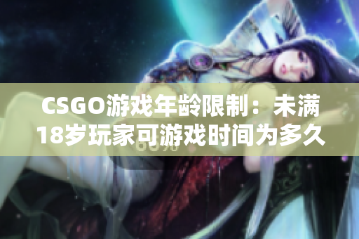 CSGO游戏年龄限制：未满18岁玩家可游戏时间为多久？