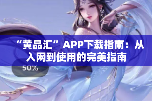 “黄品汇”APP下载指南：从入网到使用的完美指南