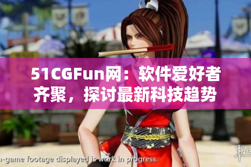 51CGFun网：软件爱好者齐聚，探讨最新科技趋势