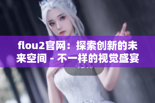 flou2官网：探索创新的未来空间 - 不一样的视觉盛宴