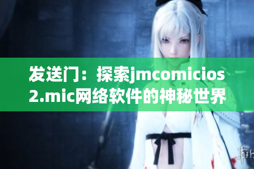 发送门：探索jmcomicios2.mic网络软件的神秘世界