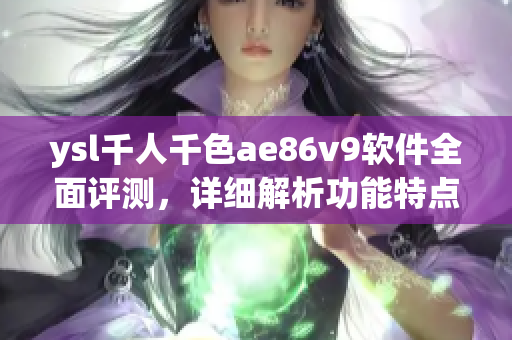 ysl千人千色ae86v9软件全面评测，详细解析功能特点及性能表现