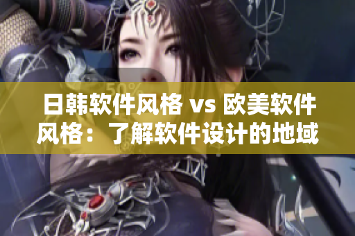 日韩软件风格 vs 欧美软件风格：了解软件设计的地域特色