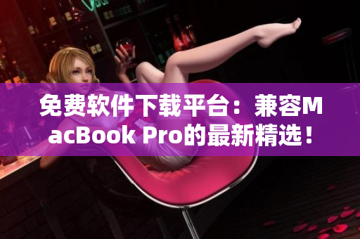 免费软件下载平台：兼容MacBook Pro的最新精选！