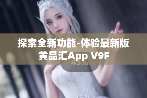 探索全新功能-体验最新版黄品汇App V9F