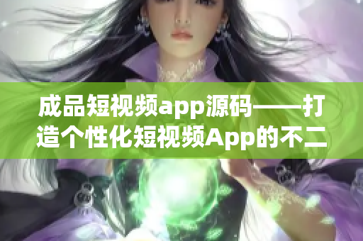 成品短视频app源码——打造个性化短视频App的不二之选！