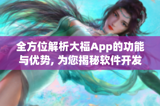 全方位解析大福App的功能与优势, 为您揭秘软件开发背后的故事