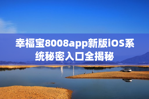 幸福宝8008app新版iOS系统秘密入口全揭秘