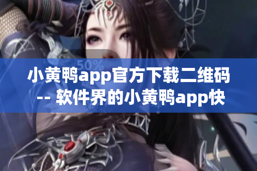 小黄鸭app官方下载二维码 -- 软件界的小黄鸭app快速获取方式