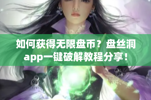 如何获得无限盘币？盘丝洞app一键破解教程分享！