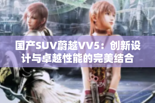 国产SUV蔚越VV5：创新设计与卓越性能的完美结合