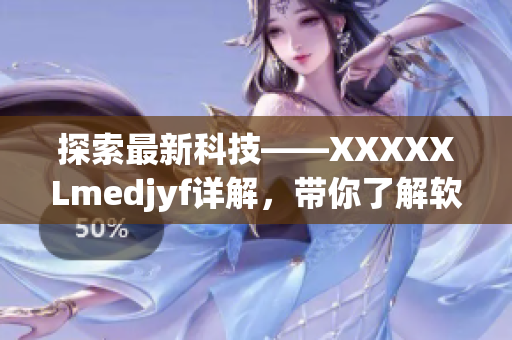 探索最新科技——XXXXXLmedjyf详解，带你了解软件世界最新动态