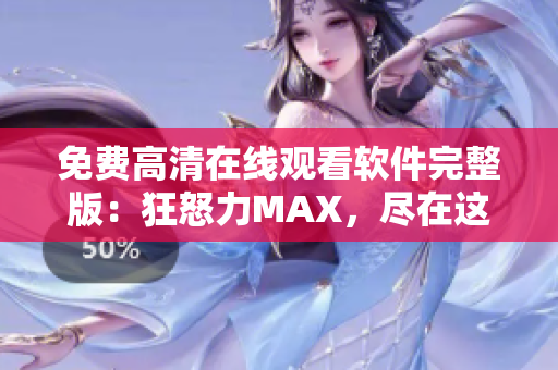 免费高清在线观看软件完整版：狂怒力MAX，尽在这里