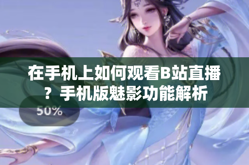 在手机上如何观看B站直播？手机版魅影功能解析