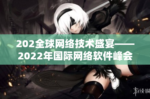 202全球网络技术盛宴——2022年国际网络软件峰会