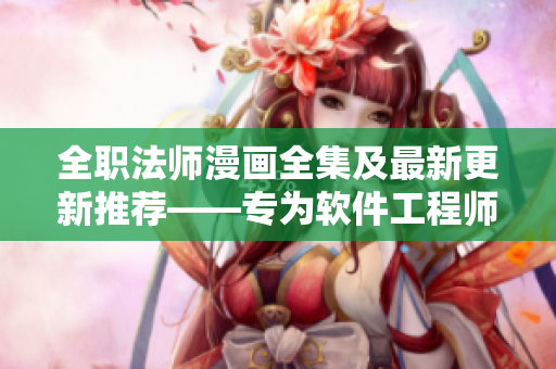 全职法师漫画全集及最新更新推荐——专为软件工程师打造的必读清单！