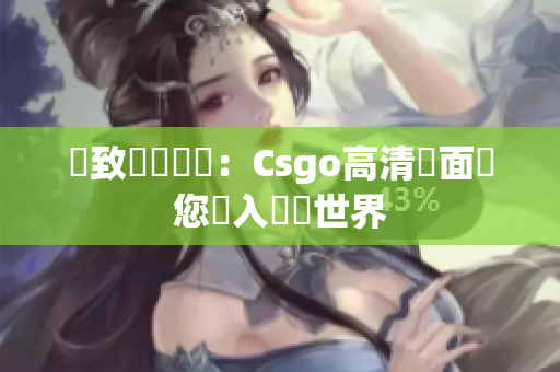 極致遊戲畫質：Csgo高清畫面帶您進入虛擬世界