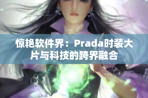 惊艳软件界：Prada时装大片与科技的跨界融合