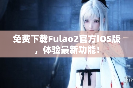 免费下载Fulao2官方iOS版，体验最新功能！