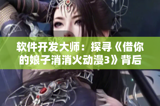 软件开发大师：探寻《借你的娘子消消火动漫3》背后的代码奥秘core