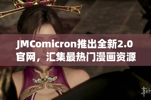 JMComicron推出全新2.0官网，汇集最热门漫画资源！