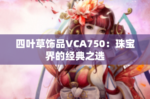 四叶草饰品VCA750：珠宝界的经典之选