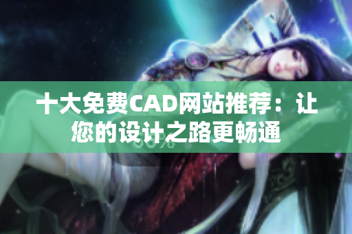 十大免费CAD网站推荐：让您的设计之路更畅通