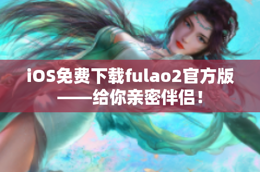 iOS免费下载fulao2官方版——给你亲密伴侣！