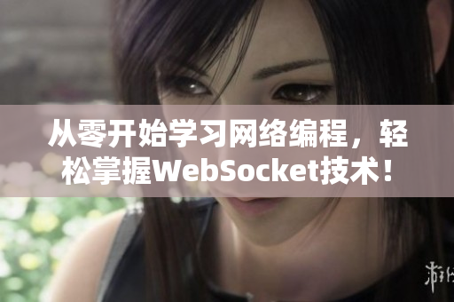 从零开始学习网络编程，轻松掌握WebSocket技术！