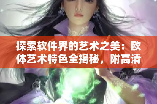 探索软件界的艺术之美：欧体艺术特色全揭秘，附高清图片素材