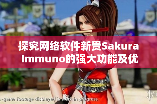 探究网络软件新贵Sakura Immuno的强大功能及优势